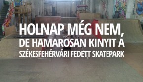 holnap-meg-nem-nyit-ki-a-szekesfehervari-skatepark